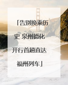 告别换乘历史 泉州德化开行首趟直达福州列车