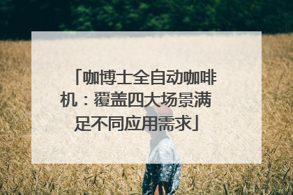 咖博士全自动咖啡机：覆盖四大场景满足不同应用需求