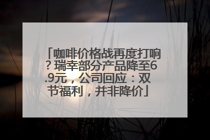 咖啡价格战再度打响？瑞幸部分产品降至6.9元，公司回应：双节福利，并非降价