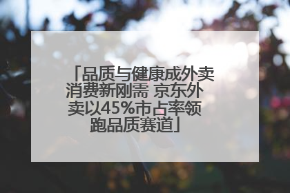 品质与健康成外卖消费新刚需 京东外卖以45%市占率领跑品质赛道
