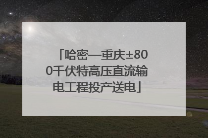 哈密—重庆±800千伏特高压直流输电工程投产送电
