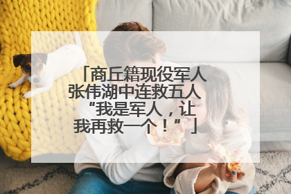 商丘籍现役军人张伟湖中连救五人 “我是军人，让我再救一个！”