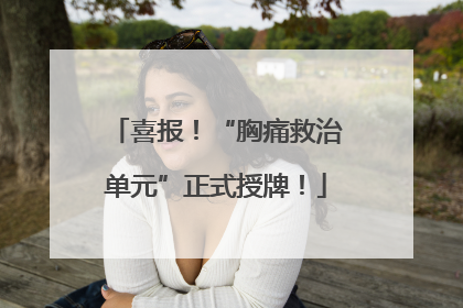 喜报！“胸痛救治单元”正式授牌！