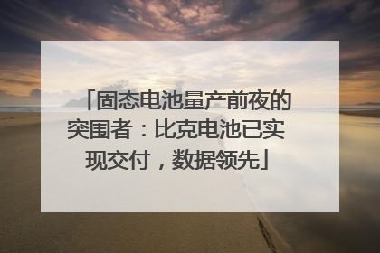 固态电池量产前夜的突围者：比克电池已实现交付，数据领先