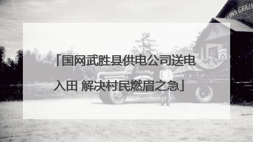 国网武胜县供电公司送电入田 解决村民燃眉之急