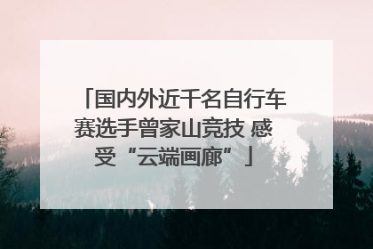 国内外近千名自行车赛选手曾家山竞技 感受“云端画廊”