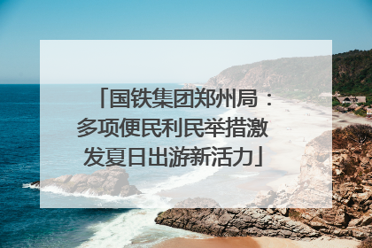 国铁集团郑州局：多项便民利民举措激发夏日出游新活力