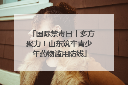 国际禁毒日丨多方聚力！山东筑牢青少年药物滥用防线