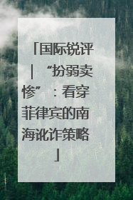 国际锐评｜“扮弱卖惨”：看穿菲律宾的南海讹诈策略