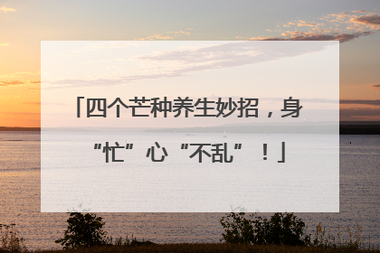 四个芒种养生妙招，身“忙”心“不乱”！