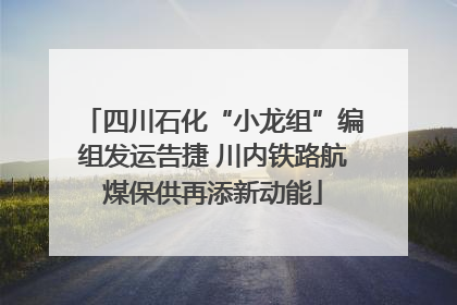 四川石化“小龙组”编组发运告捷 川内铁路航煤保供再添新动能