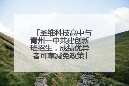 圣维科技高中与青州一中共建创新班招生，成绩优异者可享减免政策