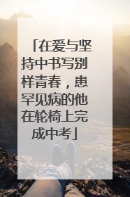 在爱与坚持中书写别样青春，患罕见病的他在轮椅上完成中考