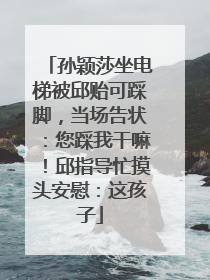 孙颖莎坐电梯被邱贻可踩脚，当场告状：您踩我干嘛！邱指导忙摸头安慰：这孩子
