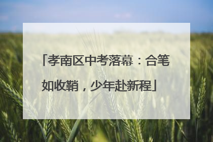 孝南区中考落幕：合笔如收鞘，少年赴新程