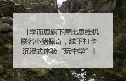 学而思旗下摩比思维机联名小猪佩奇，线下打卡沉浸式体验“玩中学”