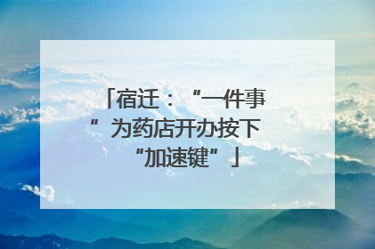 宿迁：“一件事”为药店开办按下“加速键”