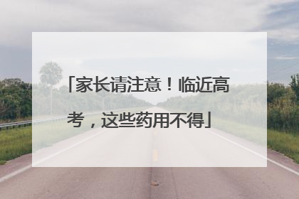 家长请注意！临近高考，这些药用不得