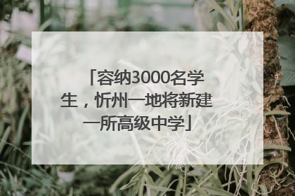 容纳3000名学生，忻州一地将新建一所高级中学