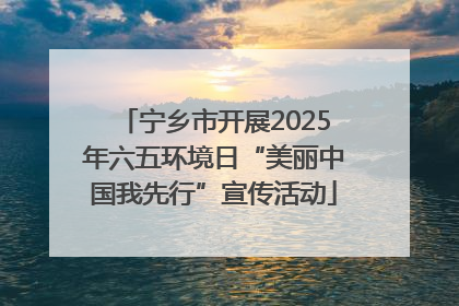 宁乡市开展2025年六五环境日“美丽中国我先行”宣传活动