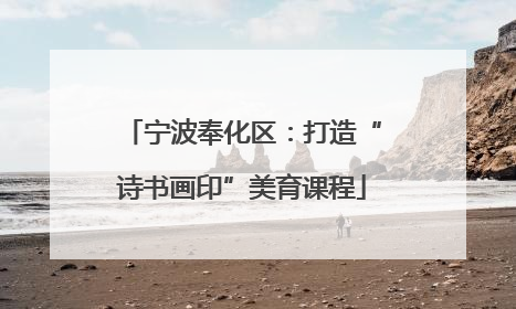 宁波奉化区：打造“诗书画印”美育课程