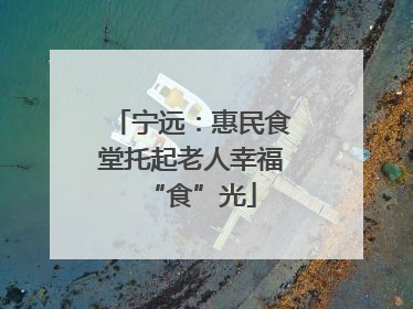 宁远：惠民食堂托起老人幸福“食”光
