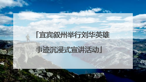 宜宾叙州举行刘华英雄事迹沉浸式宣讲活动