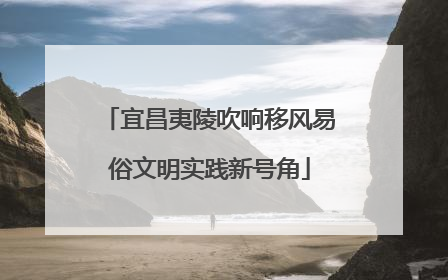 宜昌夷陵吹响移风易俗文明实践新号角