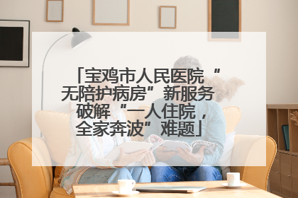 宝鸡市人民医院“无陪护病房”新服务 破解“一人住院，全家奔波”难题