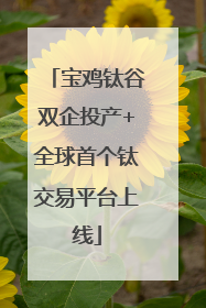 宝鸡钛谷双企投产+全球首个钛交易平台上线