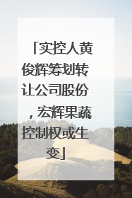 实控人黄俊辉筹划转让公司股份，宏辉果蔬控制权或生变