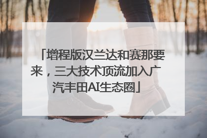 增程版汉兰达和赛那要来，三大技术顶流加入广汽丰田AI生态圈
