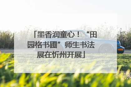 墨香润童心！“田园格书圃”师生书法展在忻州开展
