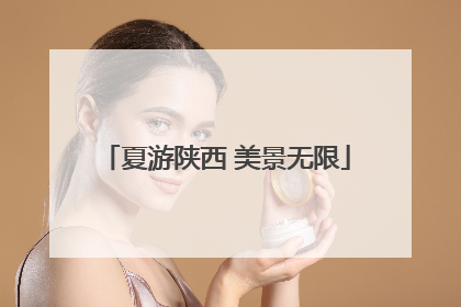 夏游陕西 美景无限