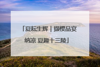 夏耘生辉｜撷樱品宴纳凉 夏趣十三陵