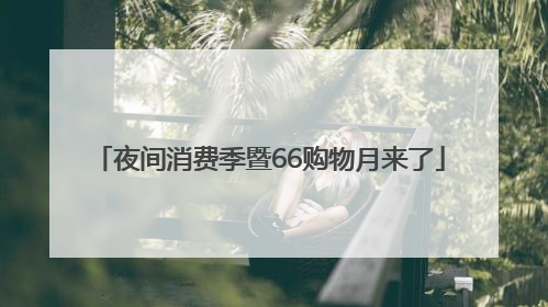 夜间消费季暨66购物月来了