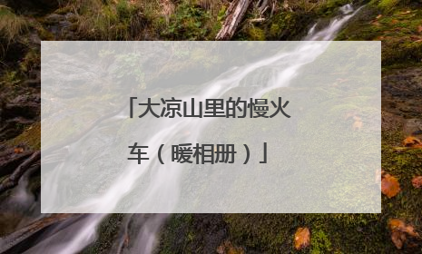 大凉山里的慢火车（暖相册）