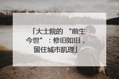 大士院的 “前生今世”：修旧如旧，留住城市肌理