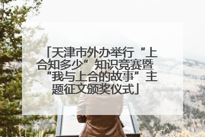 天津市外办举行“上合知多少”知识竞赛暨“我与上合的故事”主题征文颁奖仪式