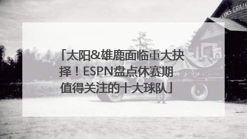 太阳&雄鹿面临重大抉择！ESPN盘点休赛期值得关注的十大球队