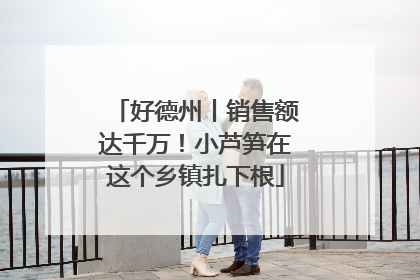 好德州丨销售额达千万！小芦笋在这个乡镇扎下根