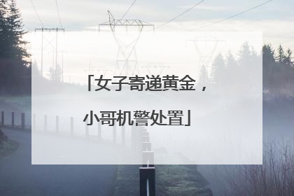 女子寄递黄金，小哥机警处置