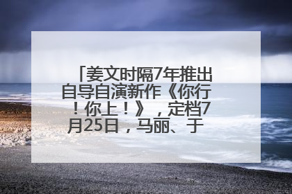 姜文时隔7年推出自导自演新作《你行！你上！》，定档7月25日，马丽、于和伟、辛芷蕾出演