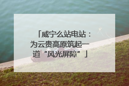 威宁么站电站：为云贵高原筑起一道“风光屏障”