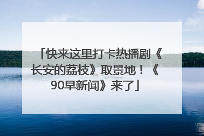 快来这里打卡热播剧《长安的荔枝》取景地！《90早新闻》来了