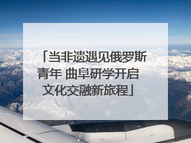当非遗遇见俄罗斯青年 曲阜研学开启文化交融新旅程
