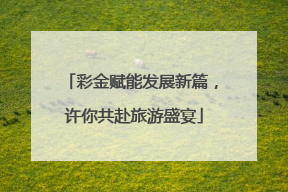 彩金赋能发展新篇，许你共赴旅游盛宴