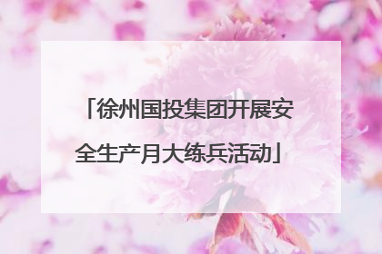 徐州国投集团开展安全生产月大练兵活动