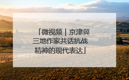 微视频｜京津冀三地作家共话抗战精神的现代表达