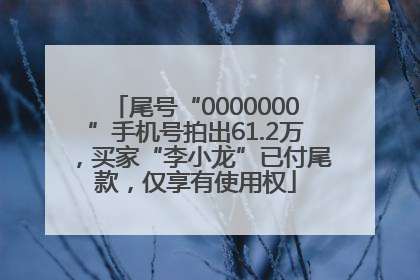 尾号“0000000”手机号拍出61.2万，买家“李小龙”已付尾款，仅享有使用权